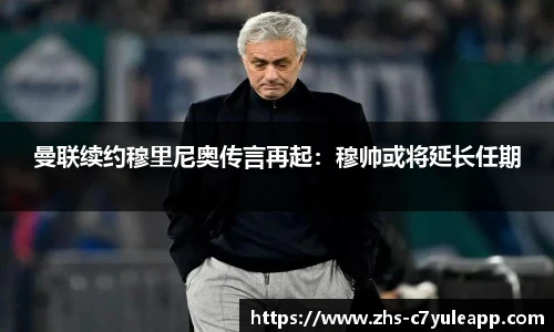 曼联续约穆里尼奥传言再起：穆帅或将延长任期