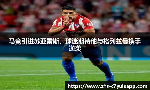 马竞引进苏亚雷斯，球迷期待他与格列兹曼携手逆袭
