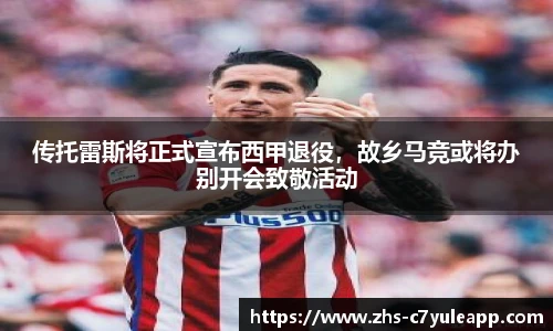 传托雷斯将正式宣布西甲退役，故乡马竞或将办别开会致敬活动
