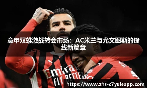 意甲双雄激战转会市场：AC米兰与尤文图斯的锋线新篇章