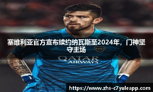 塞维利亚官方宣布续约纳瓦斯至2024年，门神坚守主场