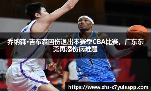 乔纳森·吉布森因伤退出本赛季CBA比赛，广东东莞再添伤病难题