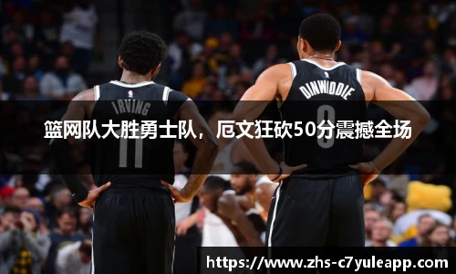 篮网队大胜勇士队,厄文狂砍50分震撼全场