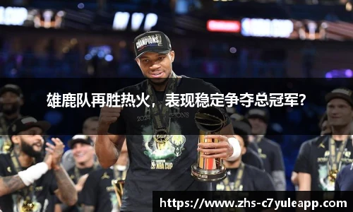 雄鹿队再胜热火，表现稳定争夺总冠军？