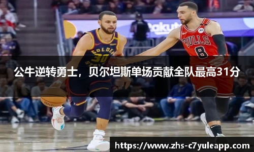 公牛逆转勇士，贝尔坦斯单场贡献全队最高31分