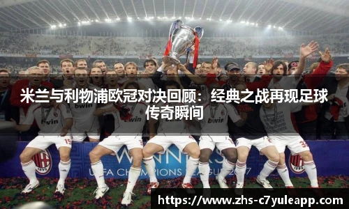 米兰与利物浦欧冠对决回顾：经典之战再现足球传奇瞬间