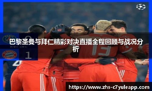 巴黎圣曼与拜仁精彩对决直播全程回顾与战况分析