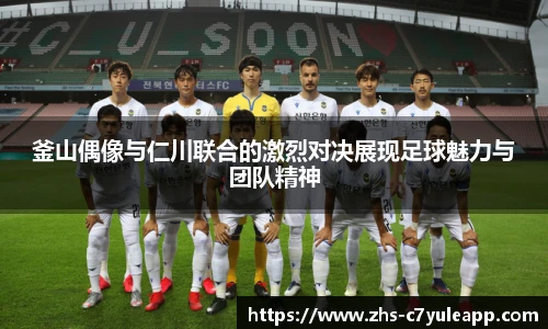 釜山偶像与仁川联合的激烈对决展现足球魅力与团队精神