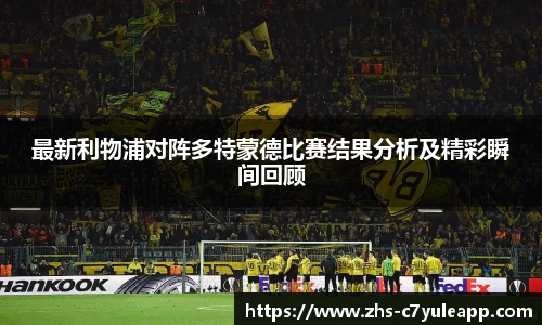 最新利物浦对阵多特蒙德比赛结果分析及精彩瞬间回顾