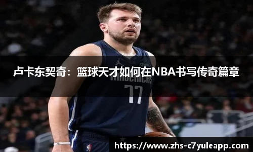 卢卡东契奇：篮球天才如何在NBA书写传奇篇章