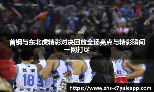 首钢与东北虎精彩对决回放全场亮点与精彩瞬间一网打尽