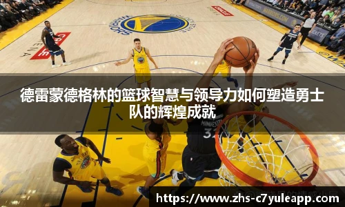德雷蒙德格林的篮球智慧与领导力如何塑造勇士队的辉煌成就