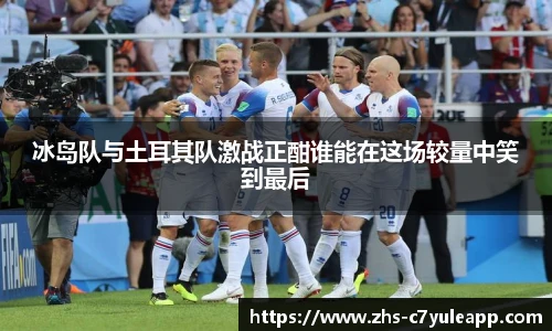冰岛队与土耳其队激战正酣谁能在这场较量中笑到最后