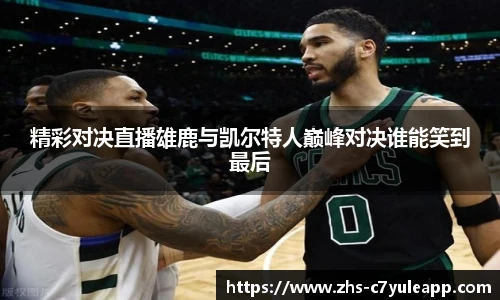 精彩对决直播雄鹿与凯尔特人巅峰对决谁能笑到最后
