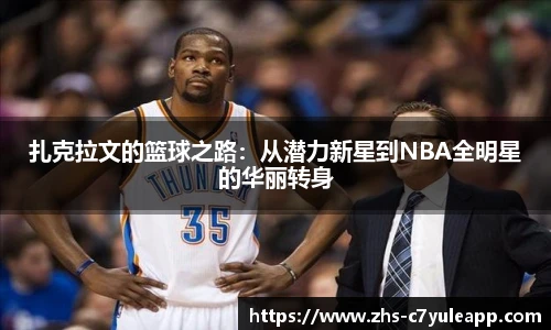 扎克拉文的篮球之路：从潜力新星到NBA全明星的华丽转身