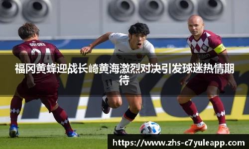福冈黄蜂迎战长崎黄海激烈对决引发球迷热情期待