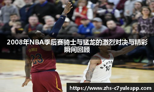 2008年NBA季后赛骑士与猛龙的激烈对决与精彩瞬间回顾