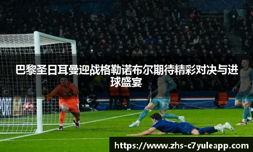 巴黎圣日耳曼迎战格勒诺布尔期待精彩对决与进球盛宴