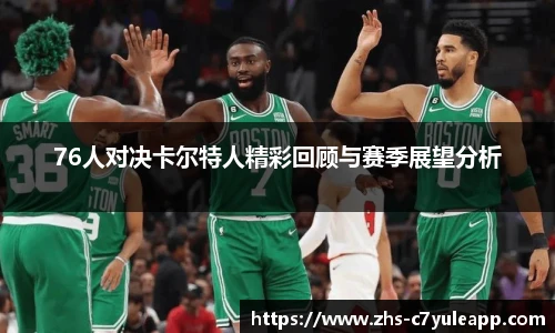 76人对决卡尔特人精彩回顾与赛季展望分析