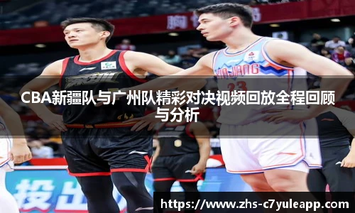CBA新疆队与广州队精彩对决视频回放全程回顾与分析