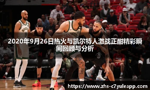 2020年9月26日热火与凯尔特人激战正酣精彩瞬间回顾与分析